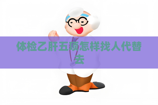 体检乙肝五项怎样找人代替去