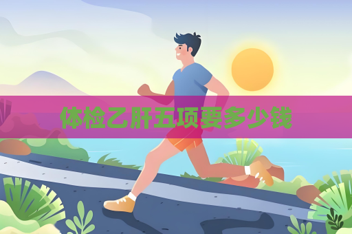体检乙肝五项要多少钱