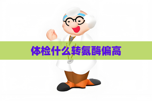 体检什么转氨酶偏高