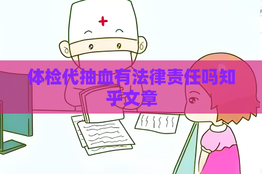 体检代抽血有法律责任吗知乎文章