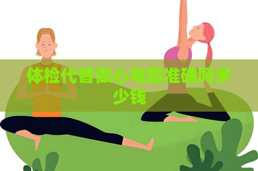 体检代替做心电图准确吗多少钱