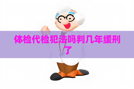 体检代检犯法吗判几年缓刑了