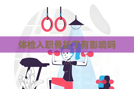 体检入职骨折了有影响吗
