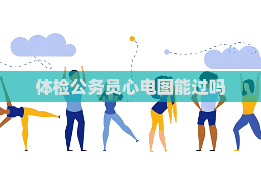 体检公务员心电图能过吗