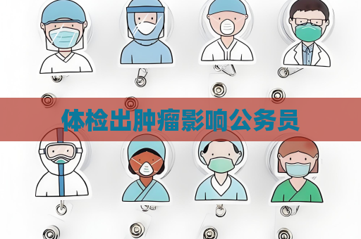体检出肿瘤影响公务员