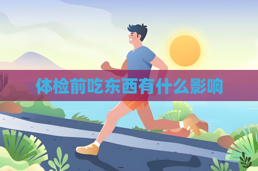体检前吃东西有什么影响