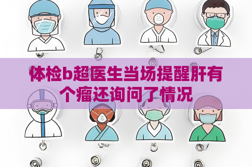 体检b超医生当场提醒肝有个瘤还询问了情况