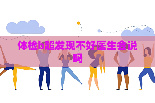 体检b超发现不好医生会说吗