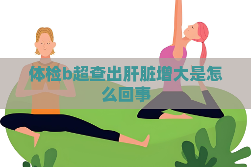 体检b超查出肝脏增大是怎么回事
