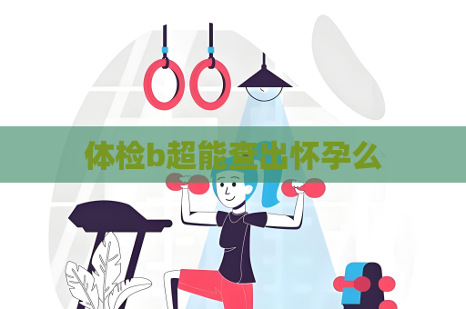 体检b超能查出怀孕么