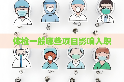体检一般哪些项目影响入职