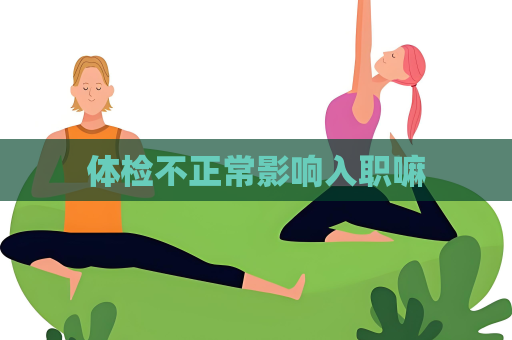 体检不正常影响入职嘛