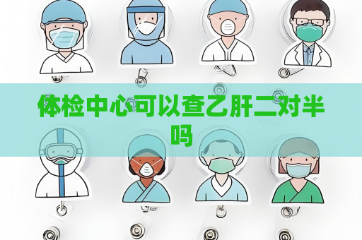 体检中心可以查乙肝二对半吗