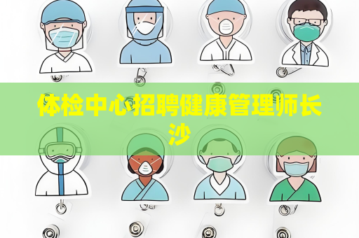 体检中心招聘健康管理师长沙