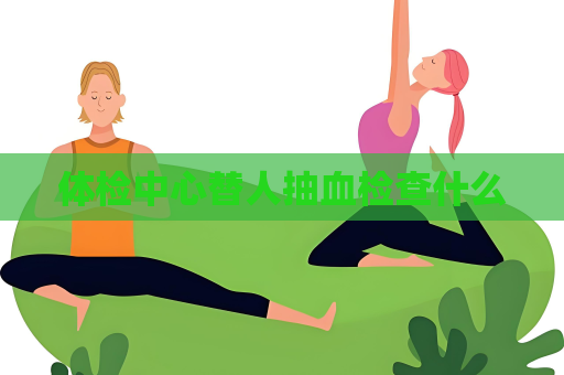 体检中心替人抽血检查什么