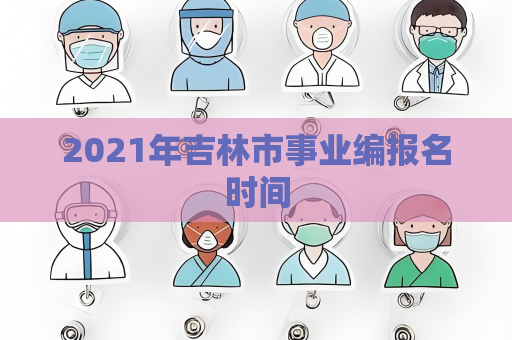 2021年吉林市事业编报名时间