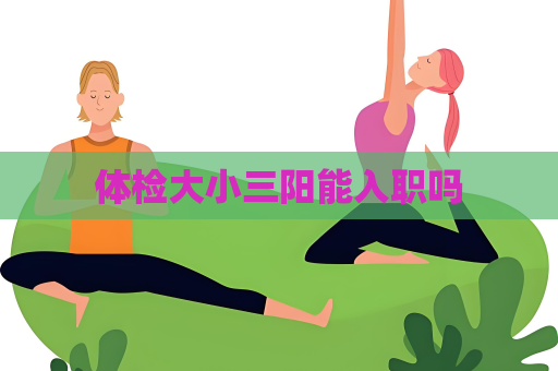 体检大小三阳能入职吗