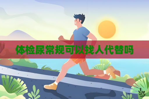 体检尿常规可以找人代替吗