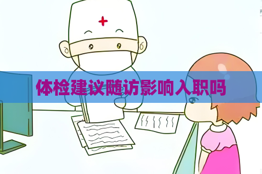 体检建议随访影响入职吗