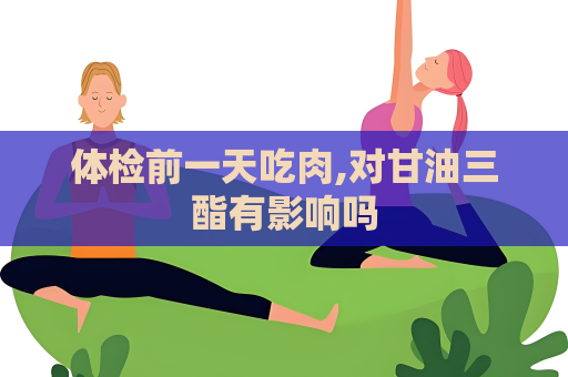 体检前一天吃肉,对甘油三酯有影响吗
