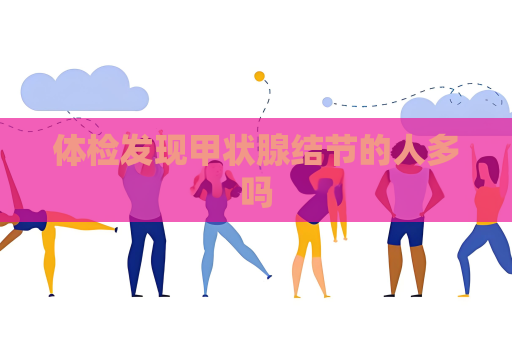 体检发现甲状腺结节的人多吗