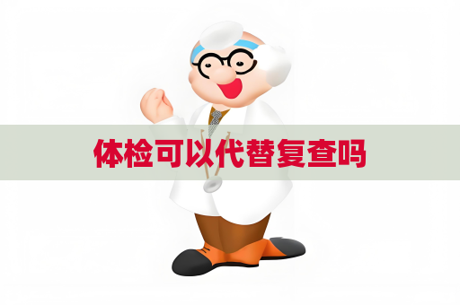 体检可以代替复查吗
