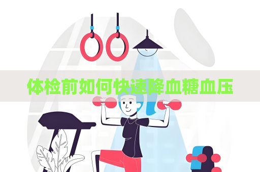 体检前如何快速降血糖血压