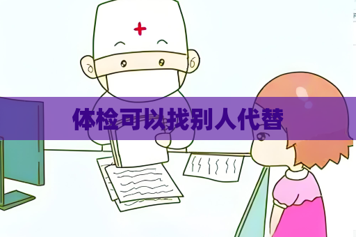 体检可以找别人代替