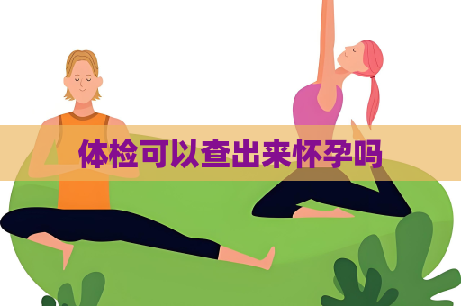 体检可以查出来怀孕吗