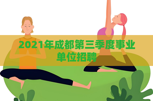 2021年成都第三季度事业单位招聘