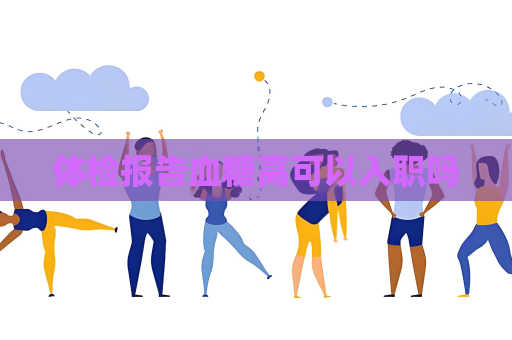体检报告血糖高可以入职吗