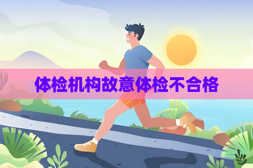 体检机构故意体检不合格