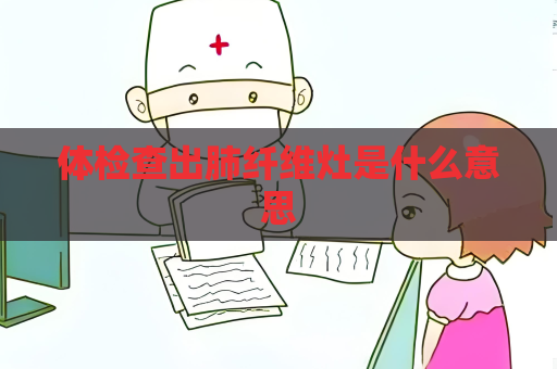 体检查出肺纤维灶是什么意思