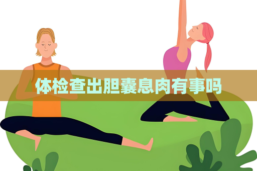 体检查出胆囊息肉有事吗