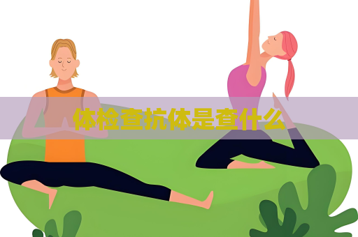 体检查抗体是查什么