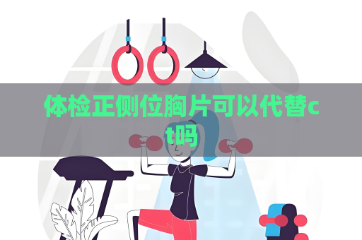 体检正侧位胸片可以代替ct吗