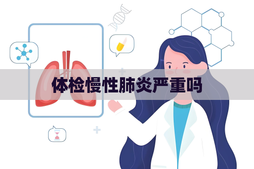 体检慢性肺炎严重吗