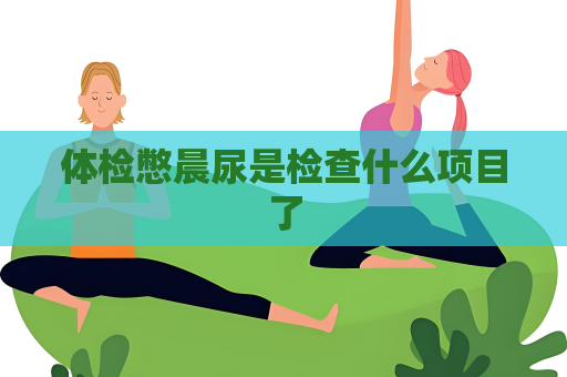 体检憋晨尿是检查什么项目了