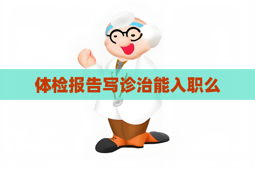 体检报告写诊治能入职么
