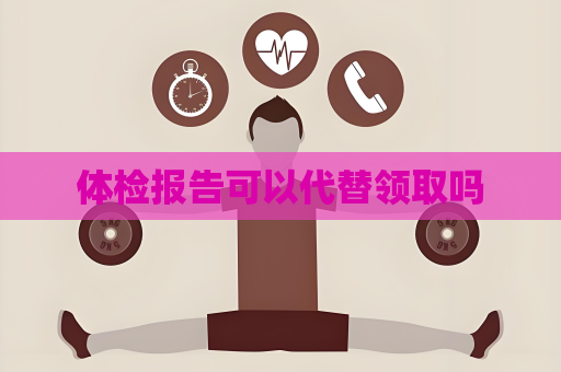 体检报告可以代替领取吗