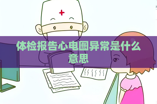 体检报告心电图异常是什么意思