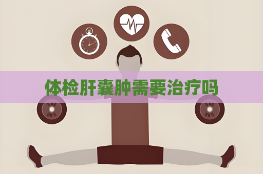 体检肝囊肿需要治疗吗