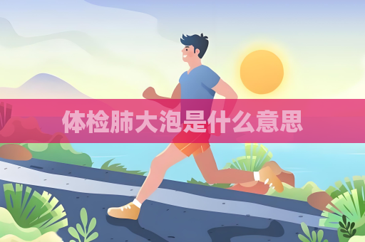 体检肺大泡是什么意思