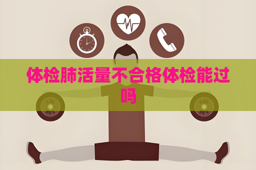 体检肺活量不合格体检能过吗