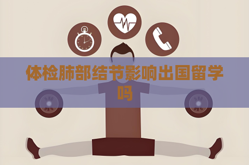 体检肺部结节影响出国留学吗