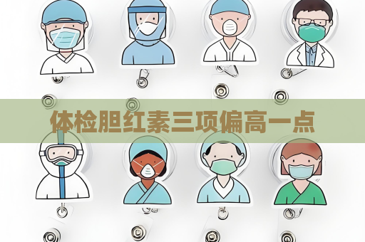 体检胆红素三项偏高一点