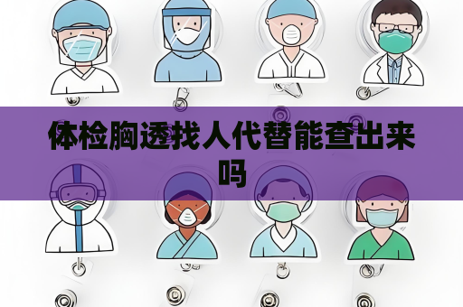 体检胸透找人代替能查出来吗