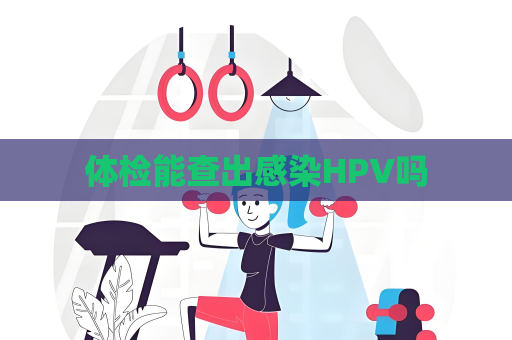 体检能查出感染HPV吗