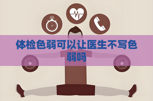 体检色弱可以让医生不写色弱吗