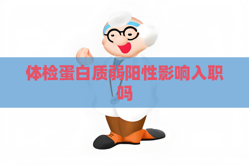 体检蛋白质弱阳性影响入职吗